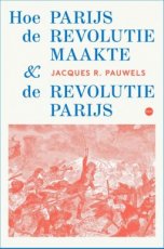 Pauwels, Jacques R. - Hoe Parijs de revolutie maakte en de revolutie Parijs